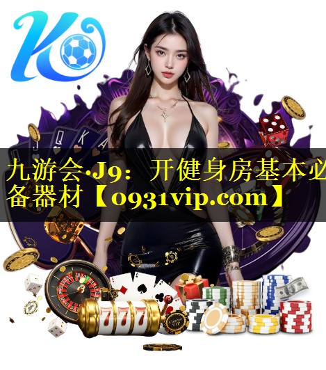 九游会·J9：开健身房基本必备器材