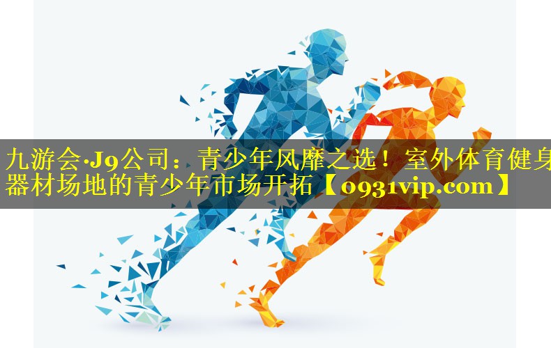 青少年风靡之选！室外体育健身器材场地的青少年市场开拓