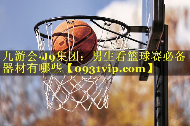 男生看篮球赛必备器材有哪些