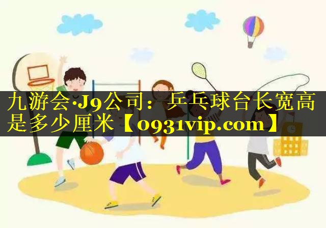 乒乓球台长宽高是多少厘米
